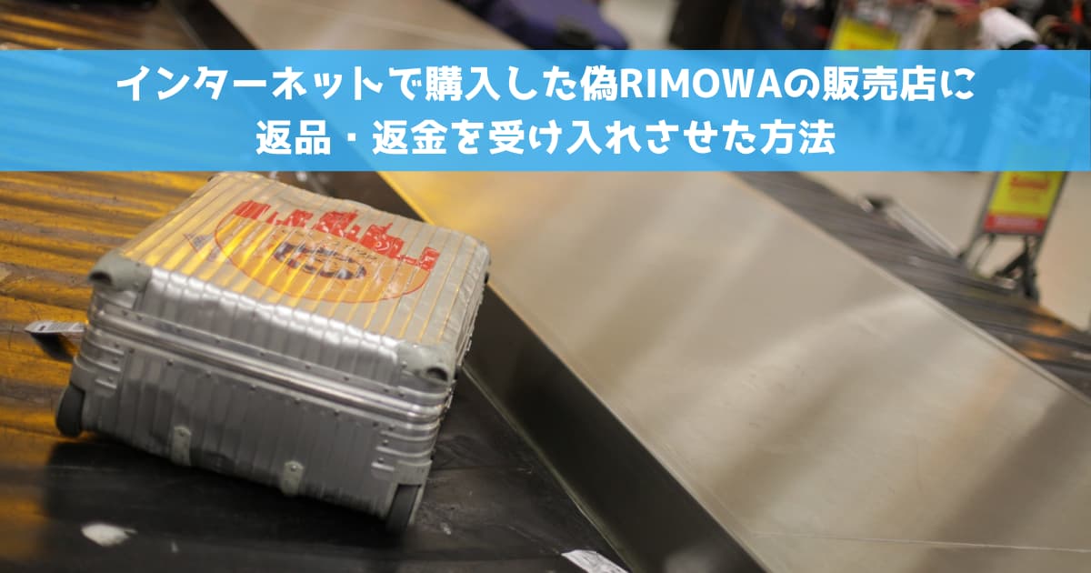 インターネットで購入した偽RIMOWAの販売店に返品・返金を受け入れさせた方法
