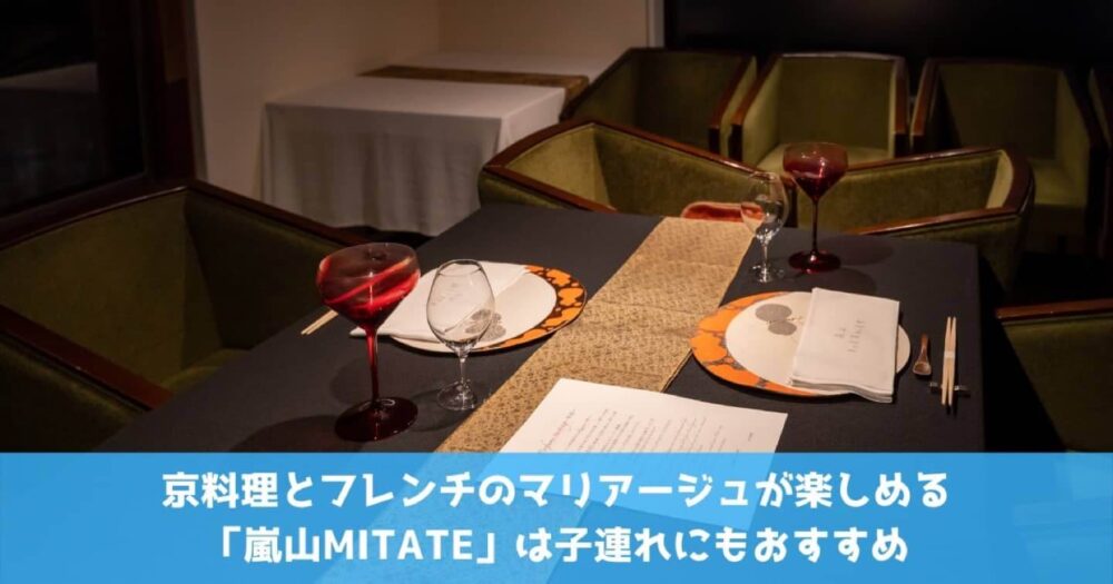 京料理とフレンチのマリアージュが楽しめる「嵐山MITATE」は子連れにもおすすめ