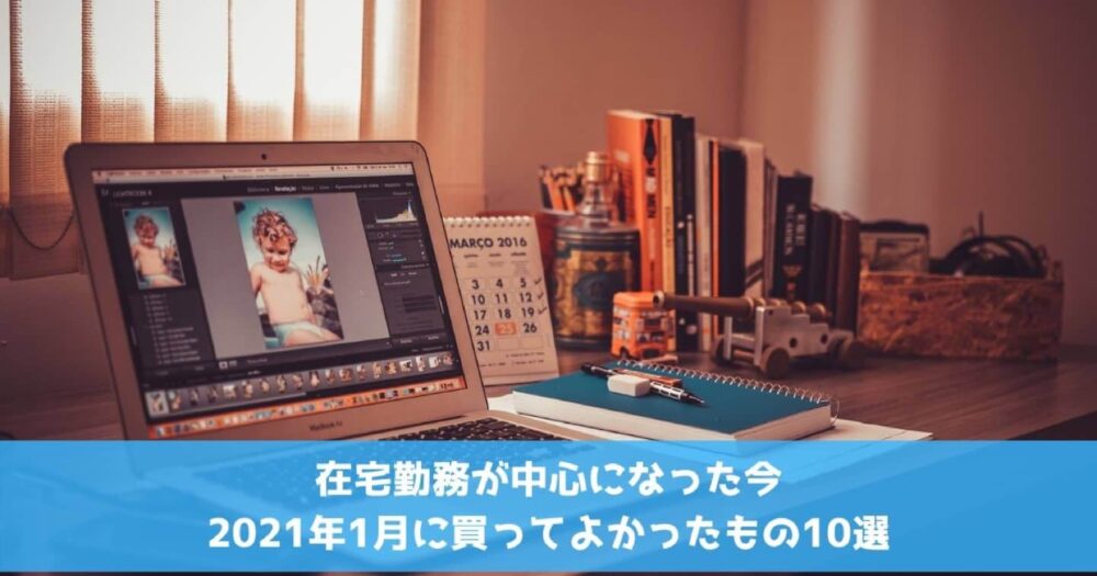在宅勤務が中心になった今2021年1月に買ってよかったもの10選